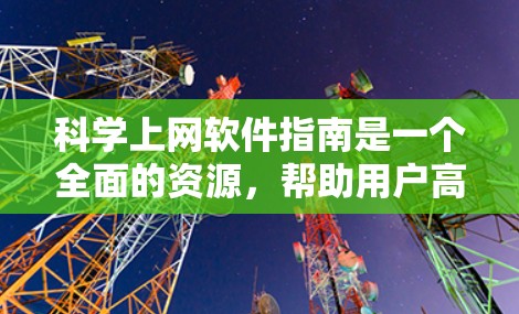 科学上网软件指南是一个全面的资源，帮助用户高效地进行科学计算、数据处理和信息检索。以下是对该指南的分步总结