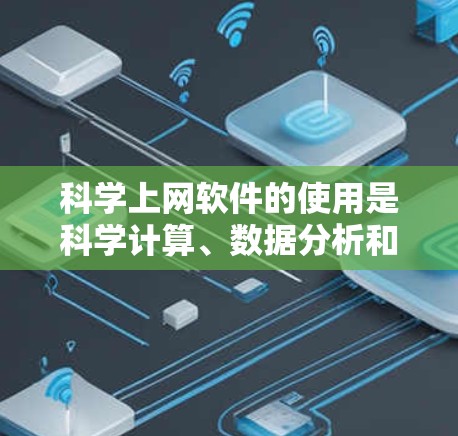 科学上网软件的使用是科学计算、数据分析和图形绘制的常用工具，对于科学工作者和学生来说非常重要。以下是一个通用的科学上网软件新手使用教程，适用于常见的科学计算工具