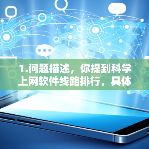 1.问题描述，你提到科学上网软件线路排行，具体问题是什么？例如，你是否有多个软件需要登录，或者遇到了什么问题，比如登录失败、网络问题等