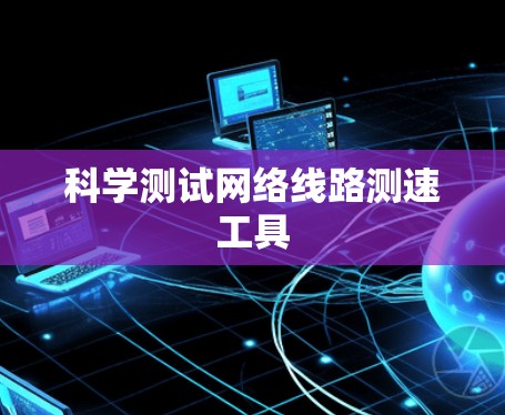 科学测试网络线路测速工具