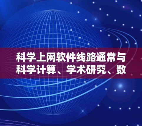 科学上网软件线路通常与科学计算、学术研究、数据分析等相关,这类软件可能需要特定的设备和网络环境。以下是一些建议 科学上网软件线路通常与科学计算、学术研究、数据分析等相关,这类软件可能需要特定的设备和网络环境。以下是一些建议
