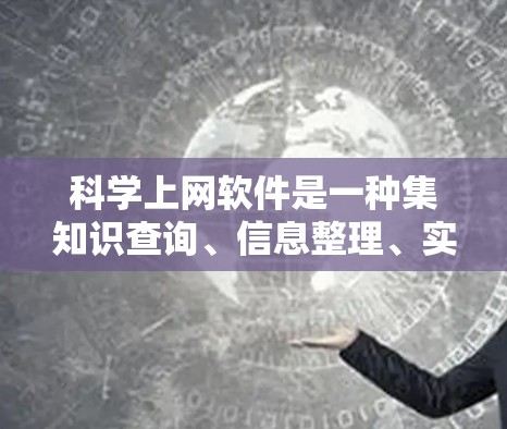 科学上网软件是一种集知识查询、信息整理、实验模拟于一体的综合工具，帮助用户高效学习科学知识。以下是对几种主要的科学上网软件评测