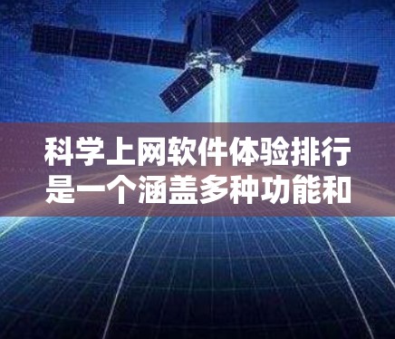 科学上网软件体验排行是一个涵盖多种功能和应用场景的评测列表，旨在帮助用户选择最适合的科学计算工具。以下是关于该排行榜的详细分析和推荐