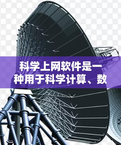 科学上网软件是一种用于科学计算、数据分析和工程模拟的工具。以下是一些适合科学上网软件的推荐，涵盖了不同的功能和适用场景