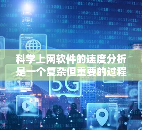 科学上网软件的速度分析是一个复杂但重要的过程，旨在评估软件在科学计算中的性能，以优化和提升其用户体验。以下是对科学上网软件速度分析的系统总结