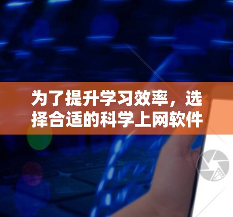 为了提升学习效率，选择合适的科学上网软件是一个关键步骤。以下是基于您的需求和考虑因素的建议
