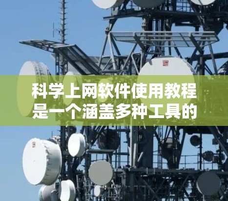 科学上网软件使用教程是一个涵盖多种工具的指南，旨在帮助用户高效地利用这些工具进行学习和工作。以下是一个分章节的教程，每个工具的步骤和实例都进行了详细说明