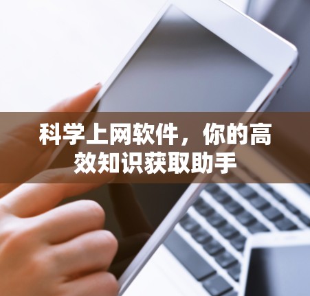 科学上网软件，你的高效知识获取助手