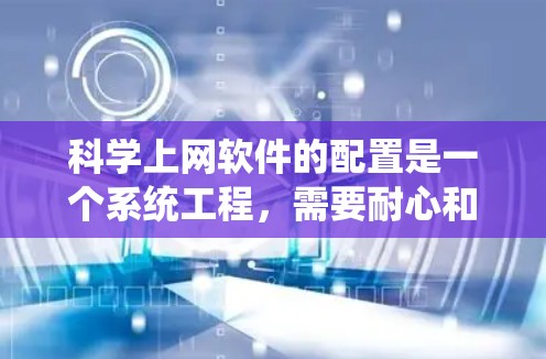 科学上网软件的配置是一个系统工程，需要耐心和细致。以下是一个有条理的步骤指南，帮助你顺利配置科学上网软件