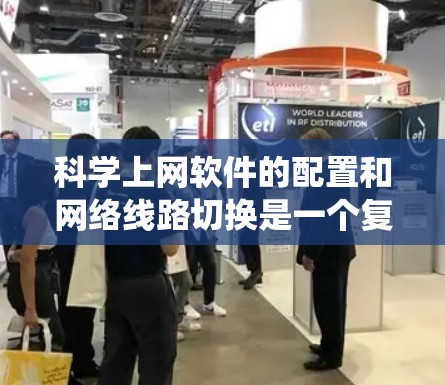 科学上网软件的配置和网络线路切换是一个复杂但系统化的流程，通常包括以下几个步骤