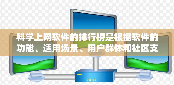 科学上网软件的排行榜是根据软件的功能、适用场景、用户群体和社区支持等因素来评价的。以下是对这些软件的总结