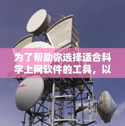 为了帮助你选择适合科学上网软件的工具，以下是一些详细且推荐的选项，根据你的需求和技能水平来权衡