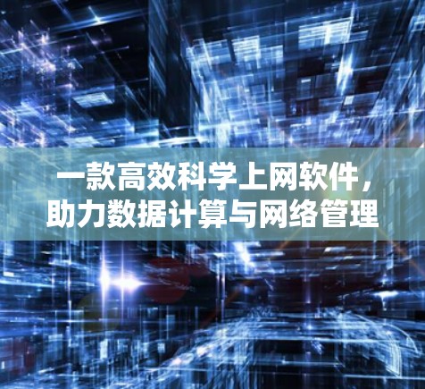 一款高效科学上网软件，助力数据计算与网络管理