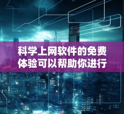 科学上网软件的免费体验可以帮助你进行各种科学计算和学习。以下是一些免费的科学计算工具推荐
