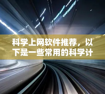 科学上网软件推荐，以下是一些常用的科学计算、数据分析和编程工具，适合学生和研究人员