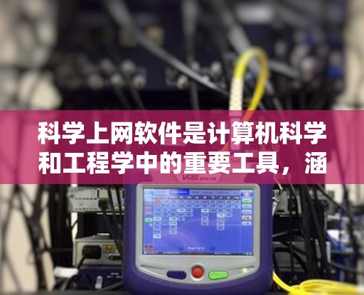 科学上网软件是计算机科学和工程学中的重要工具，涵盖了多种功能不同，适合不同用户需求的软件。以下是对这些软件的详细评测，涵盖了功能、使用场景、优势、适用人群和优缺点