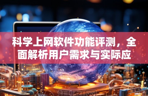 科学上网软件功能评测，全面解析用户需求与实际应用