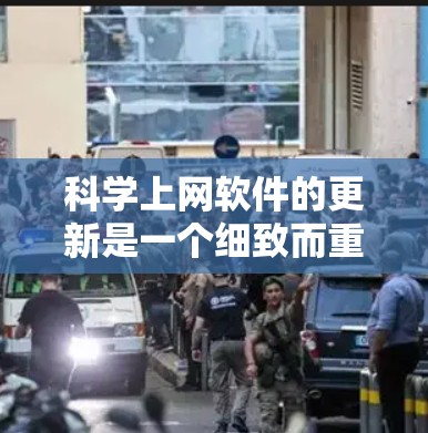 科学上网软件的更新是一个细致而重要的过程，以下是根据您的需求总结的重点步骤