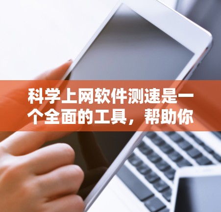 科学上网软件测速是一个全面的工具，帮助你了解网页加载和服务器响应速度，优化网络性能。以下是详细的步骤指南