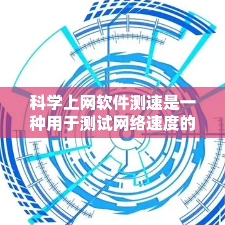 科学上网软件测速是一种用于测试网络速度的工具，广泛应用于科学计算和网络性能评估。以下是对该主题的详细介绍
