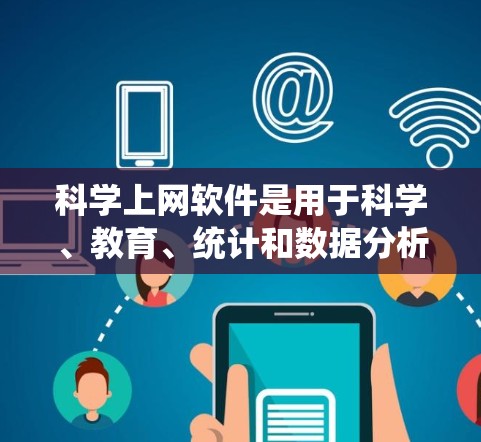科学上网软件是用于科学、教育、统计和数据分析的工具，广泛应用于科学研究、教学和工程设计等领域。以下是对这些软件的详细介绍和使用指南