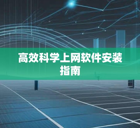高效科学上网软件安装指南