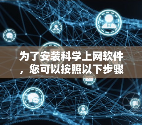 为了安装科学上网软件，您可以按照以下步骤进行