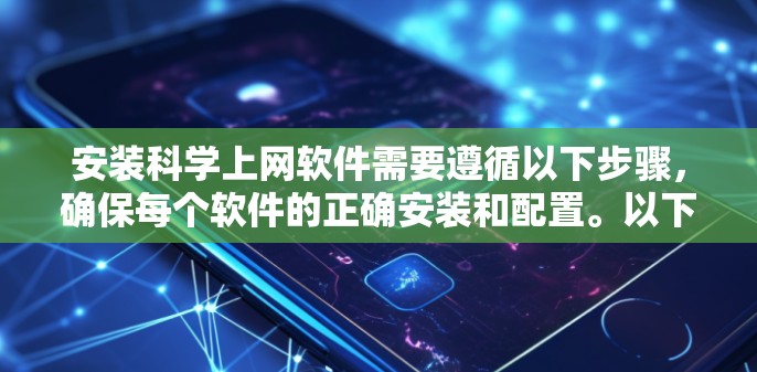 安装科学上网软件需要遵循以下步骤，确保每个软件的正确安装和配置。以下是对每个软件的具体步骤