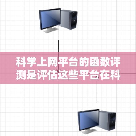 科学上网平台的函数评测是评估这些平台在科学计算、数据分析和可视化方面性能的重要步骤。以下是关于科学上网平台功能评测的详细分析和总结