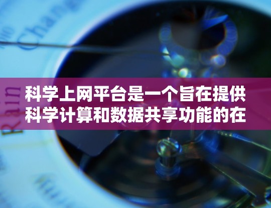科学上网平台是一个旨在提供科学计算和数据共享功能的在线平台，主要功能包括