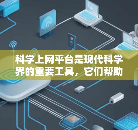 科学上网平台是现代科学界的重要工具，它们帮助研究人员、学生和知识分享者高效获取和分享科学信息。以下是对科学上网平台的详细介绍