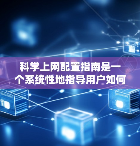 科学上网配置指南是一个系统性地指导用户如何正确配置和优化他们的网络环境，以提高网络性能和用户体验。以下是一些常见的配置问题和解决方法