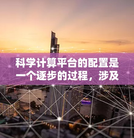 科学计算平台的配置是一个逐步的过程，涉及多个部分和选项。以下是一个清晰的步骤指南