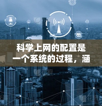 科学上网的配置是一个系统的过程，涵盖设备、软件和网络等多个方面。以下是详细的步骤指南