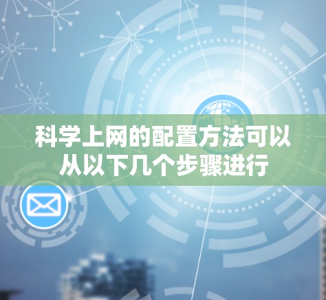 科学上网的配置方法可以从以下几个步骤进行
