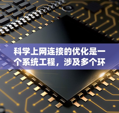 科学上网连接的优化是一个系统工程，涉及多个环节。以下是一个有条理的优化步骤指南，帮助您更好地管理科学上网连接
