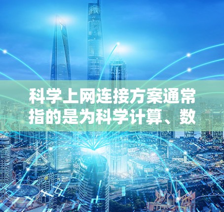科学上网连接方案通常指的是为科学计算、数据处理和网络通信设计的网络架构和管理方法。以下是一些常见的科学上网连接方案及其特点