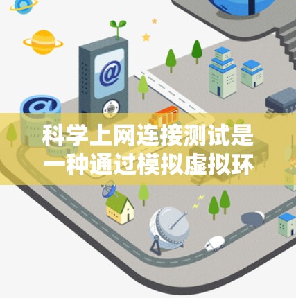 科学上网连接测试是一种通过模拟虚拟环境来优化和测试网络性能的方法。以下是详细的步骤指南