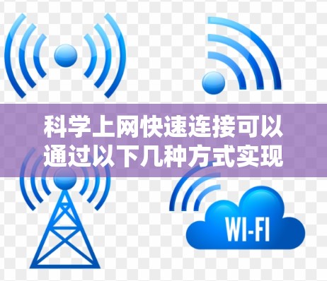 科学上网快速连接可以通过以下几种方式实现，以下是一些建议