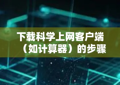 下载科学上网客户端（如计算器）的步骤如下