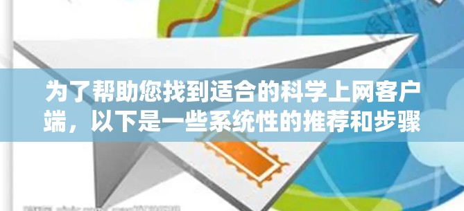 为了帮助您找到适合的科学上网客户端，以下是一些系统性的推荐和步骤说明