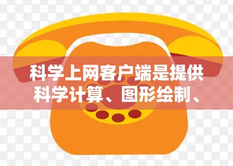 科学上网客户端是提供科学计算、图形绘制、数据分析等工具的网络应用。以下是一些适合不同平台的科学上网客户端推荐
