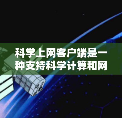 科学上网客户端是一种支持科学计算和网络操作的软件，主要用于数学、科学、工程等领域的计算和数据处理。以下是一个详细的使用步骤指南，帮助你安装和使用科学上网客户端