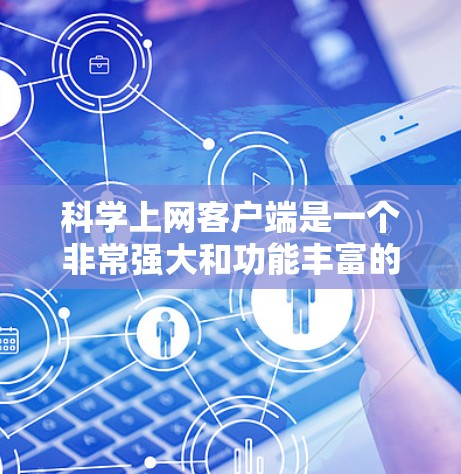 科学上网客户端是一个非常强大和功能丰富的工具，适合科学计算、数据分析和在线学习。以下是对科学上网客户端的详细介绍