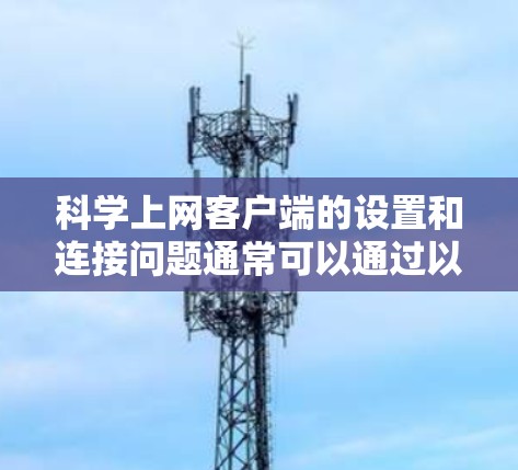 科学上网客户端的设置和连接问题通常可以通过以下步骤逐一排查