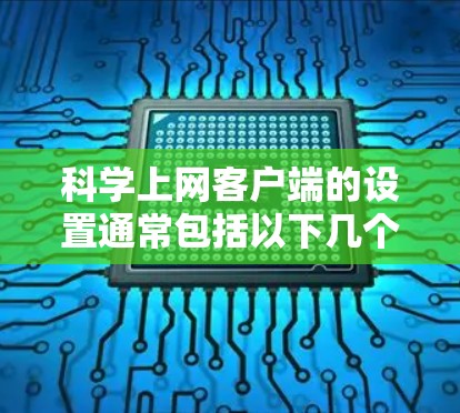 科学上网客户端的设置通常包括以下几个步骤，帮助用户注册、登录、设置密码和权限。以下是详细的步骤指南