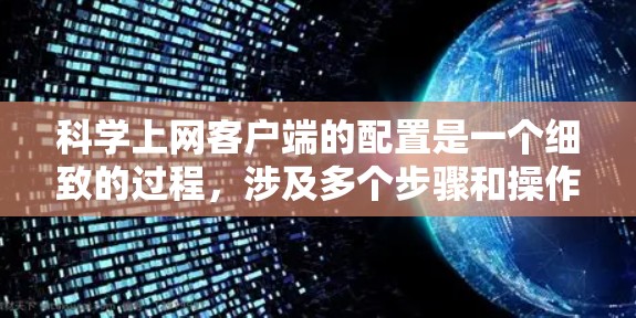 科学上网客户端的配置是一个细致的过程，涉及多个步骤和操作。以下是一步步的详细指南