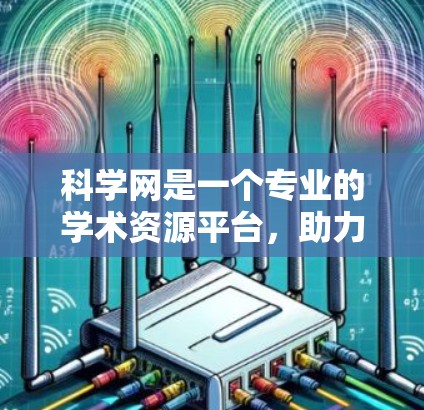 科学网是一个专业的学术资源平台，助力学术研究和学习。以下是使用科学网的简单步骤