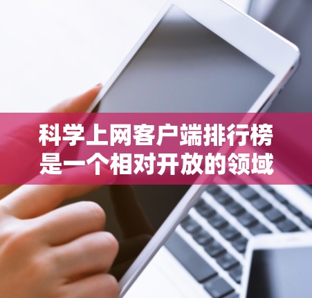 科学上网客户端排行榜是一个相对开放的领域，因为不同的平台和工具都有其独特的排名标准。以下是一些常见的科学上网客户端推荐列表，涵盖了科学计算、编程、电子书、工具应用等各个方面
