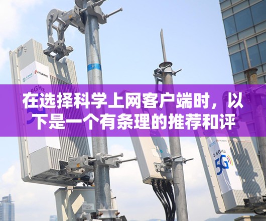 在选择科学上网客户端时，以下是一个有条理的推荐和评估，帮助你找到最适合你的工具